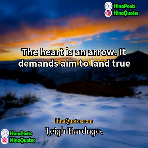 Leigh Bardugo Quotes | The heart is an arrow. It demands